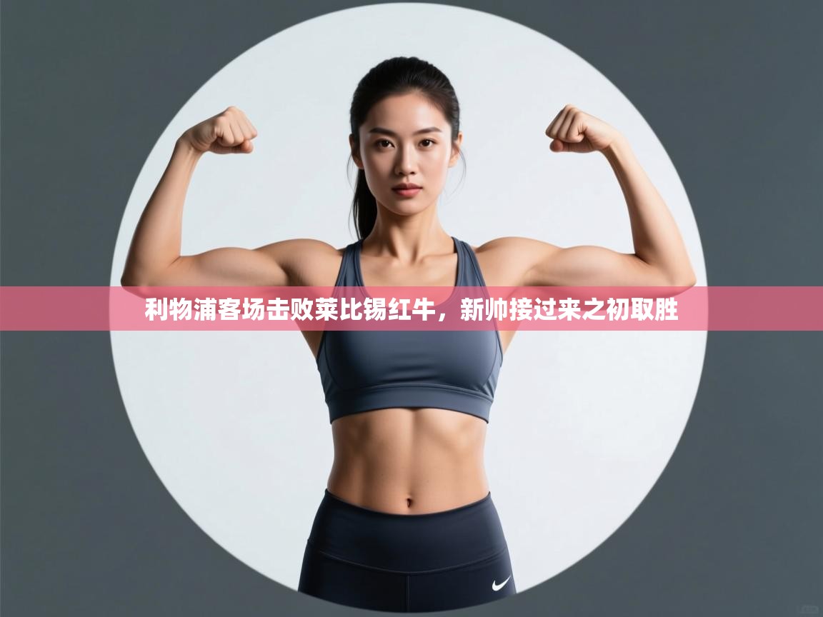 利物浦客场击败莱比锡红牛,新帅接过来之初取胜 第1张