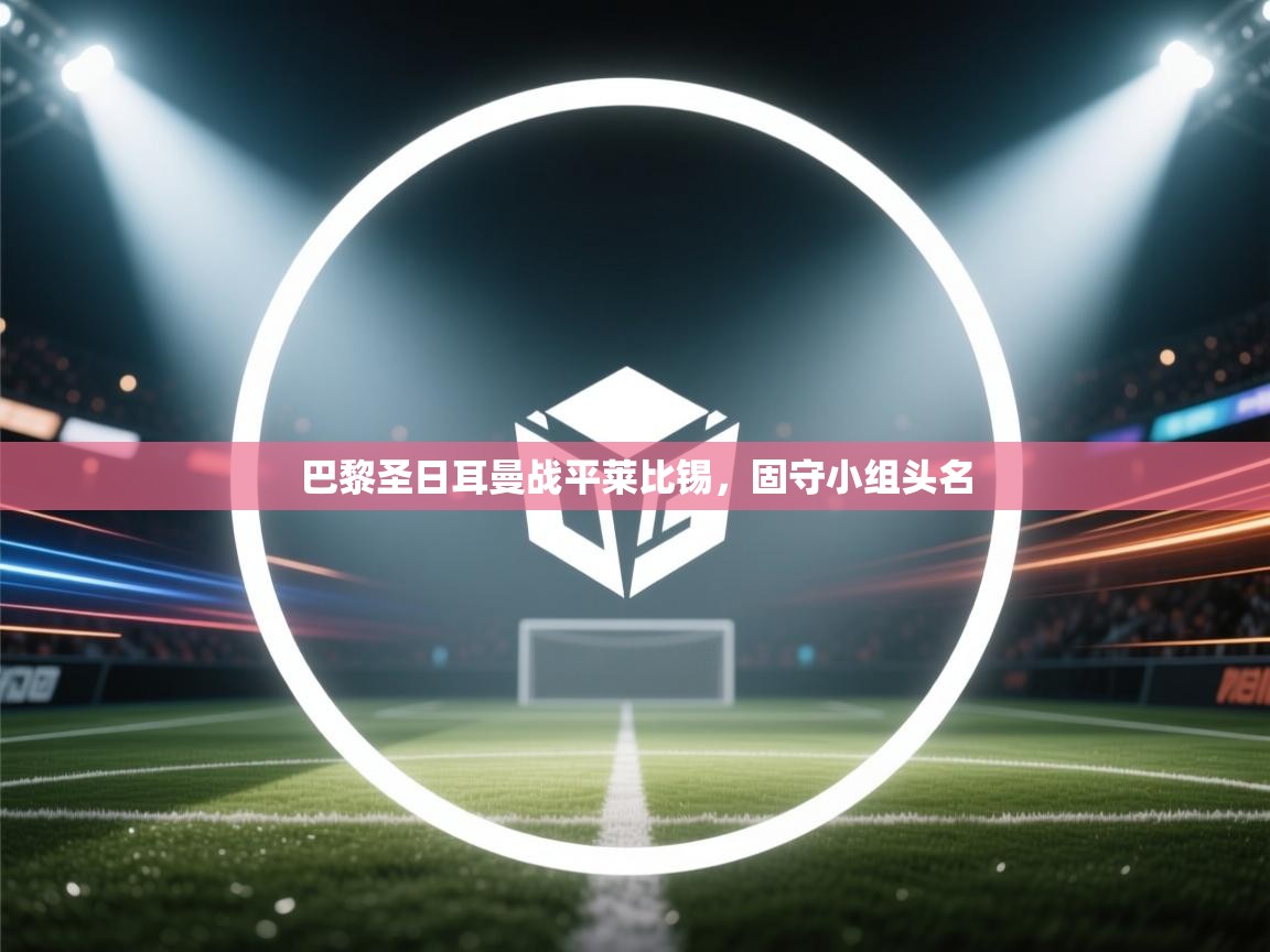 巴黎圣日耳曼战平莱比锡,固守小组头名 第1张