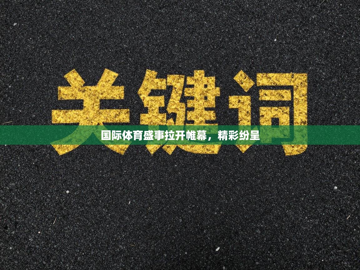 国际体育盛事拉开帷幕，精彩纷呈  第2张