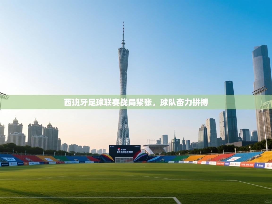 西班牙足球联赛战局紧张,球队奋力拼搏 第2张