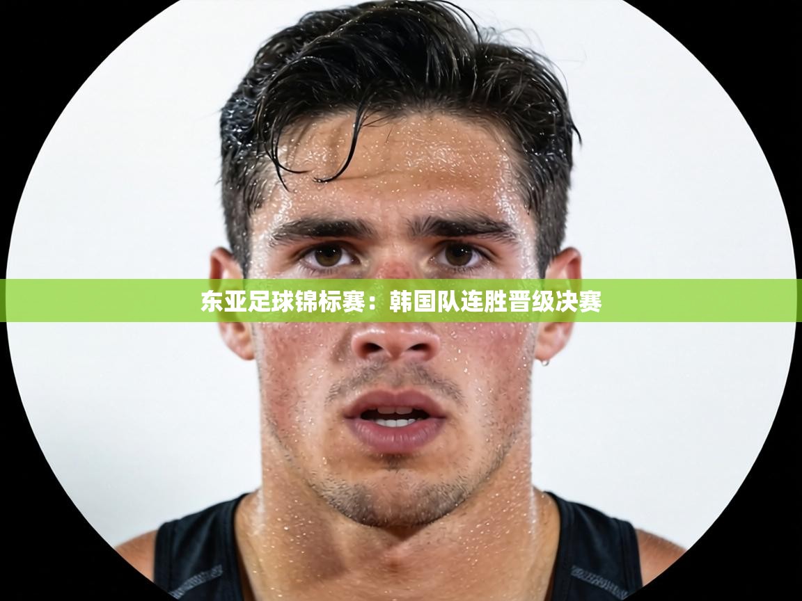 东亚足球锦标赛:韩国队连胜晋级决赛 第2张